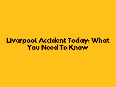 Liverpool Accident Today: What You Need To Know