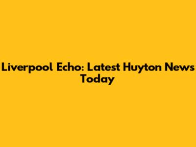 Liverpool Echo: Latest Huyton News Today