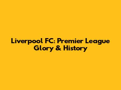 Liverpool FC: Premier League Glory & History