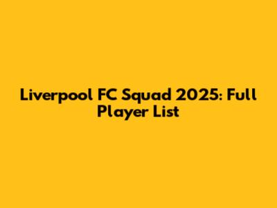 Liverpool FC Squad 2025: Full Player List