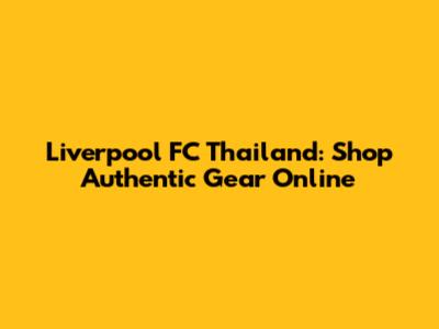 Liverpool FC Thailand: Shop Authentic Gear Online
