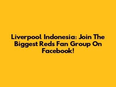Liverpool Indonesia: Join The Biggest Reds Fan Group On Facebook!
