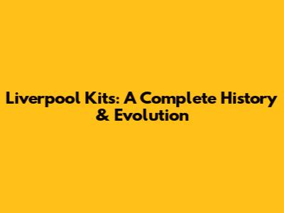 Liverpool Kits: A Complete History & Evolution