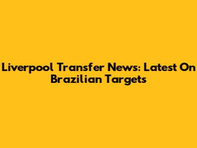 Liverpool Transfer News: Latest On Brazilian Targets