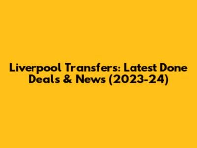 Liverpool Transfers: Latest Done Deals & News (2023-24)