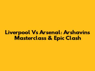 Liverpool Vs Arsenal: Arshavin's Masterclass & Epic Clash