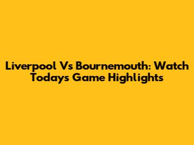 Liverpool Vs Bournemouth: Watch Today's Game Highlights
