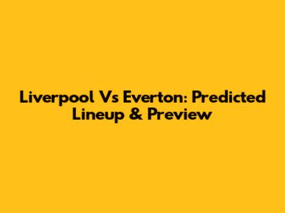 Liverpool Vs Everton: Predicted Lineup & Preview