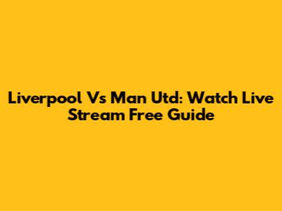 Liverpool Vs Man Utd: Watch Live Stream Free Guide