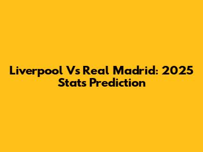 Liverpool Vs Real Madrid: 2025 Stats Prediction