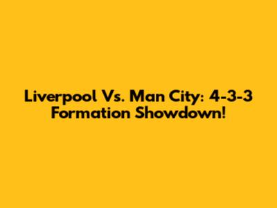 Liverpool Vs. Man City: 4-3-3 Formation Showdown!