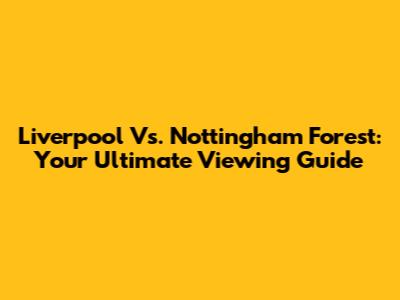 Liverpool Vs. Nottingham Forest: Your Ultimate Viewing Guide