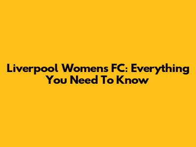 Liverpool Women's FC: Everything You Need To Know