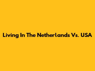 Living In The Netherlands Vs. USA