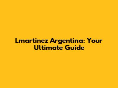 Lmartinez Argentina: Your Ultimate Guide