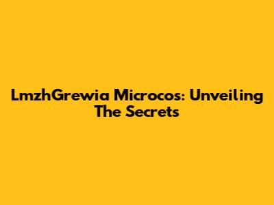 LmzhGrewia Microcos: Unveiling The Secrets
