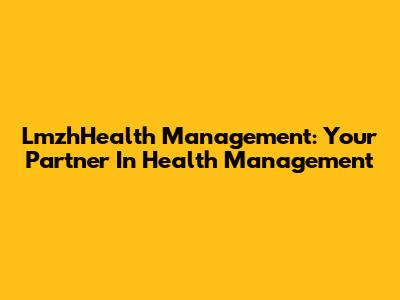 LmzhHealth Management: Your Partner In Health Management