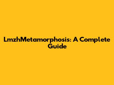 LmzhMetamorphosis: A Complete Guide