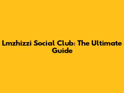 Lmzhizzi Social Club: The Ultimate Guide