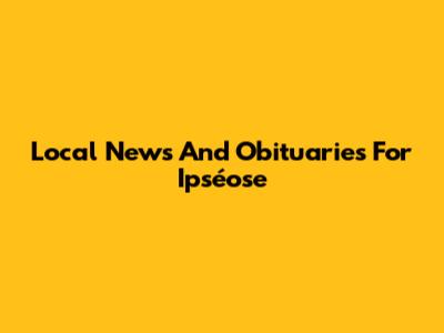 Local News And Obituaries For Ipséose