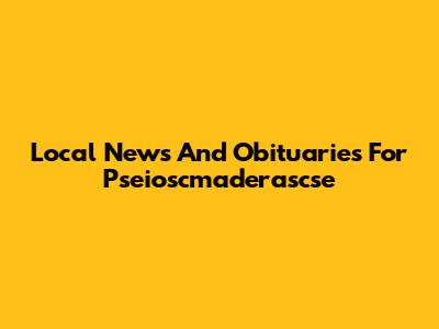 Local News And Obituaries For Pseioscmaderascse