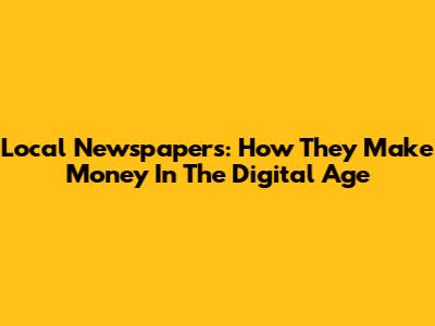 Local Newspapers: How They Make Money In The Digital Age