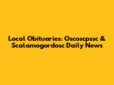 Local Obituaries: Oscoscpssc & Scalamogordosc Daily News