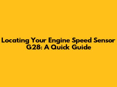 Locating Your Engine Speed Sensor G28: A Quick Guide