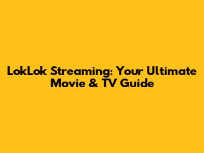 LokLok Streaming: Your Ultimate Movie & TV Guide