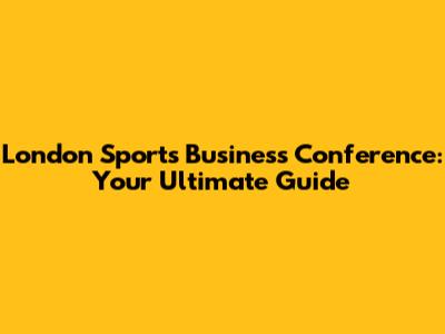 London Sports Business Conference: Your Ultimate Guide