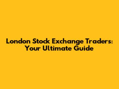 London Stock Exchange Traders: Your Ultimate Guide