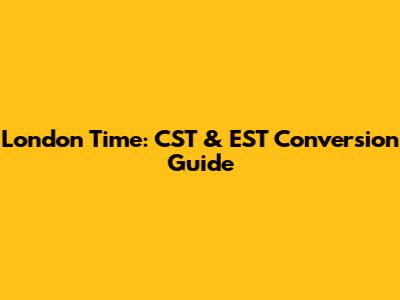 London Time: CST & EST Conversion Guide