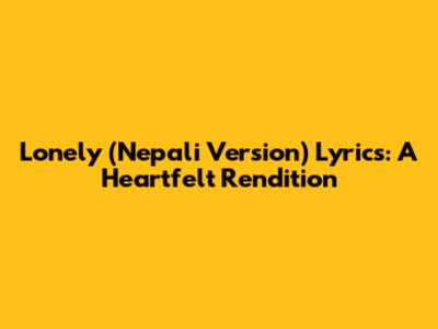 Lonely (Nepali Version) Lyrics: A Heartfelt Rendition