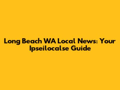 Long Beach WA Local News: Your Ipseilocalse Guide