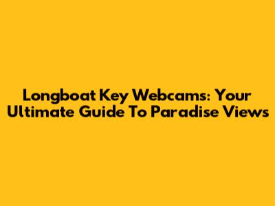 Longboat Key Webcams: Your Ultimate Guide To Paradise Views
