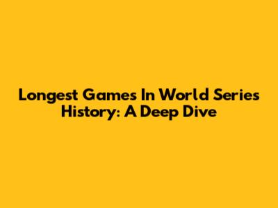 Longest Games In World Series History: A Deep Dive