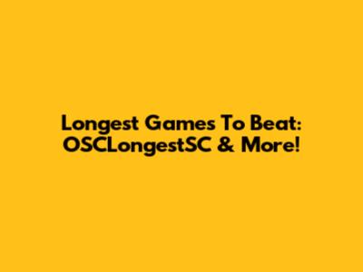 Longest Games To Beat: OSCLongestSC & More!