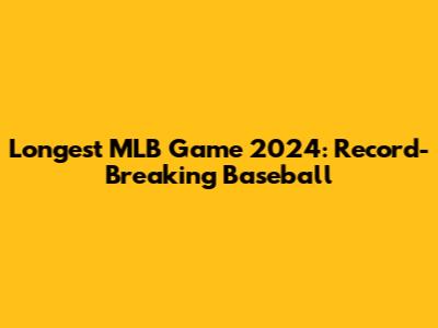 Longest MLB Game 2024: Record-Breaking Baseball