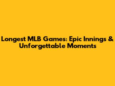 Longest MLB Games: Epic Innings & Unforgettable Moments