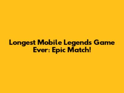 Longest Mobile Legends Game Ever: Epic Match!