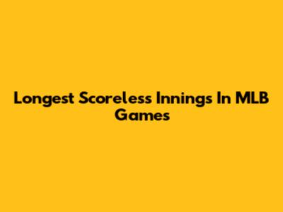 Longest Scoreless Innings In MLB Games