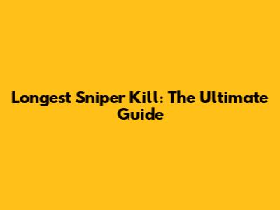 Longest Sniper Kill: The Ultimate Guide