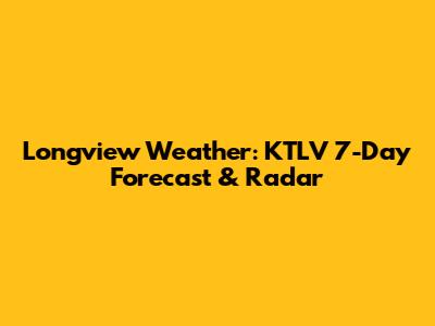 Longview Weather: KTLV 7-Day Forecast & Radar