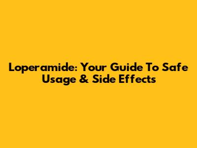 Loperamide: Your Guide To Safe Usage & Side Effects