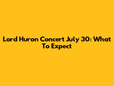 Lord Huron Concert July 30: What To Expect