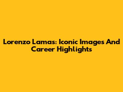 Lorenzo Lamas: Iconic Images And Career Highlights