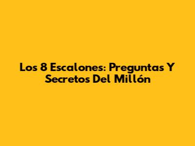 Los 8 Escalones: Preguntas Y Secretos Del Millón