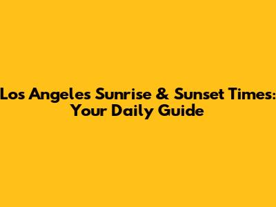 Los Angeles Sunrise & Sunset Times: Your Daily Guide