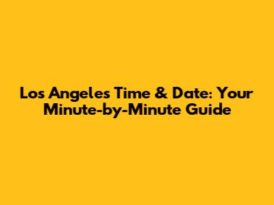 Los Angeles Time & Date: Your Minute-by-Minute Guide