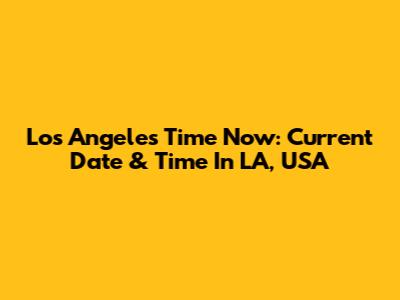 Los Angeles Time Now: Current Date & Time In LA, USA